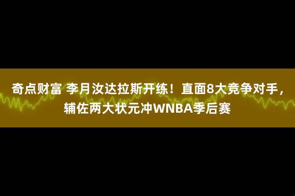 奇点财富 李月汝达拉斯开练！直面8大竞争对手，辅佐两大状元冲WNBA季后赛