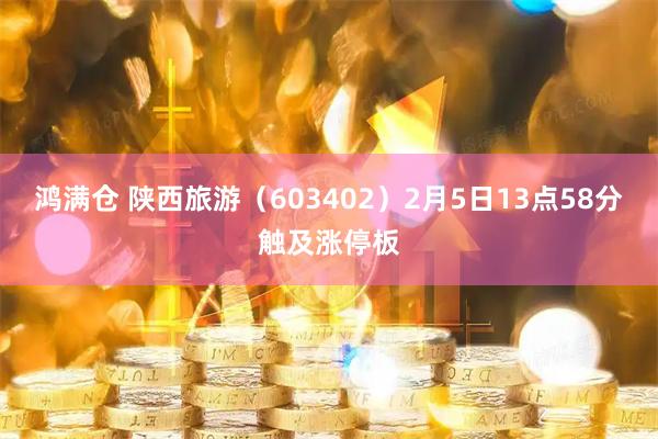 鸿满仓 陕西旅游(603402)2月5日13点58分触及涨停板