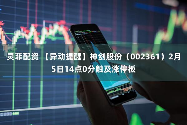 灵菲配资 【异动提醒】神剑股份（002361）2月5日14点0分触及涨停板