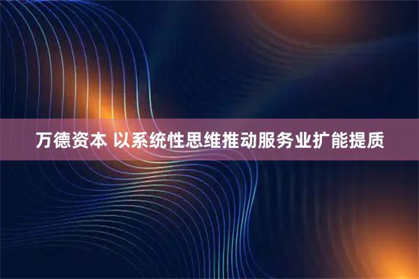 万德资本 以系统性思维推动服务业扩能提质