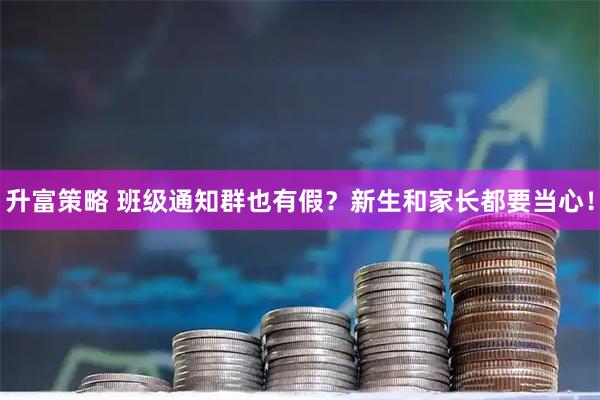 升富策略 班级通知群也有假？新生和家长都要当心！
