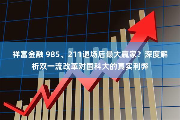 祥富金融 985、211退场后最大赢家？深度解析双一流改革对国科大的真实利弊